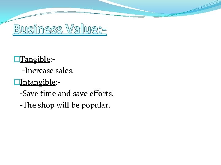 Business Value: �Tangible: -Increase sales. �Intangible: -Save time and save efforts. -The shop will