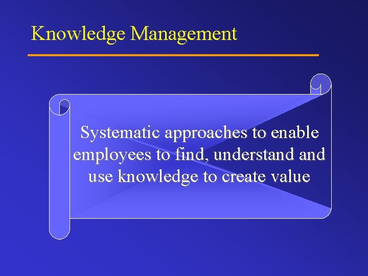 Knowledge Management Systematic approaches to enable employees to find, understand use knowledge to create