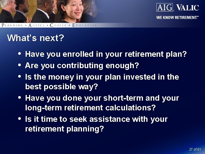 What’s next? Have you enrolled in your retirement plan? Are you contributing enough? Is
