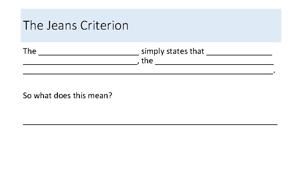 The Jeans Criterion The ____________ simply states that _____________________, the __________________________________________. So what does