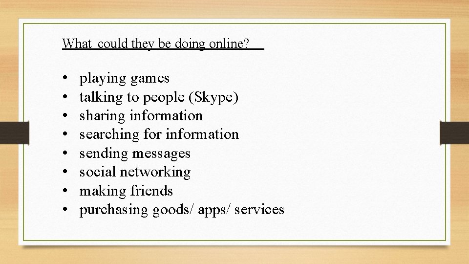 What could they be doing online? • • playing games talking to people (Skype)