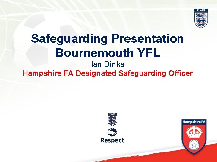 Safeguarding Presentation Bournemouth YFL Ian Binks Hampshire FA Designated Safeguarding Officer 