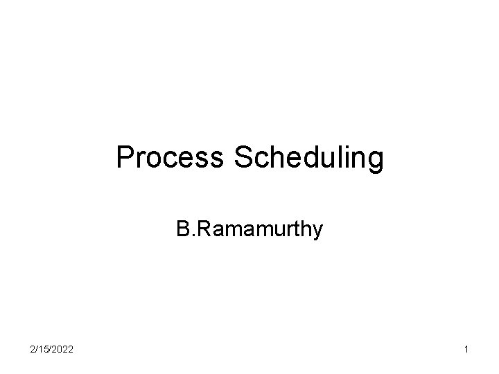 Process Scheduling B. Ramamurthy 2/15/2022 1 