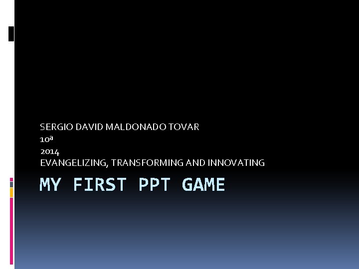 SERGIO DAVID MALDONADO TOVAR 10ª 2014 EVANGELIZING, TRANSFORMING AND INNOVATING MY FIRST PPT GAME
