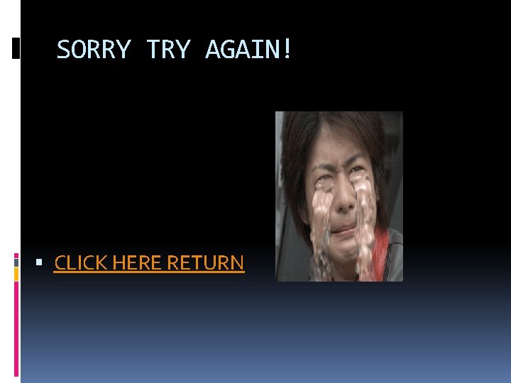 SORRY TRY AGAIN! CLICK HERE RETURN 