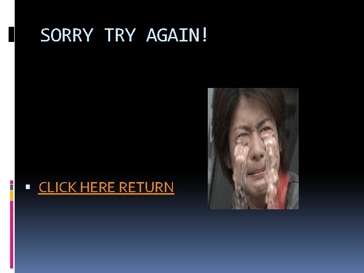 SORRY TRY AGAIN! CLICK HERE RETURN 