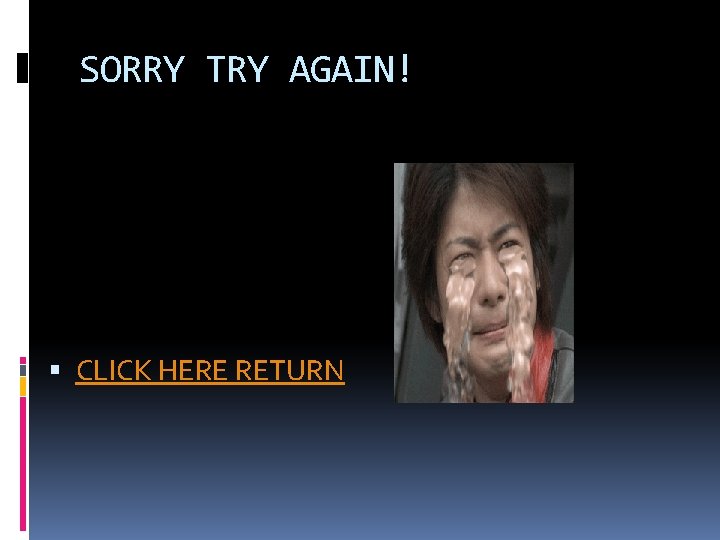 SORRY TRY AGAIN! CLICK HERE RETURN 