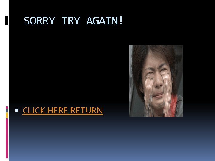 SORRY TRY AGAIN! CLICK HERE RETURN 