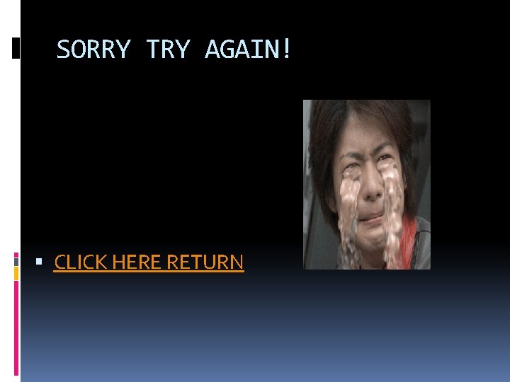 SORRY TRY AGAIN! CLICK HERE RETURN 