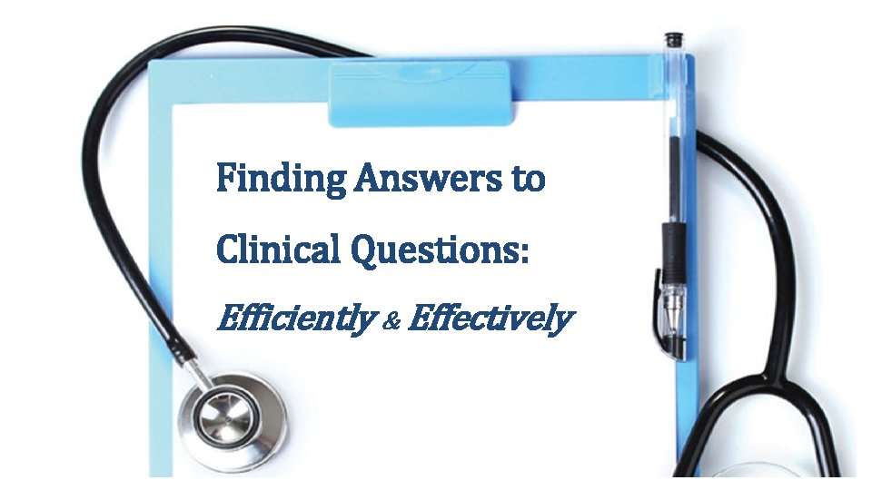 Finding Answers to Clinical Questions: Efficiently & Effectively 