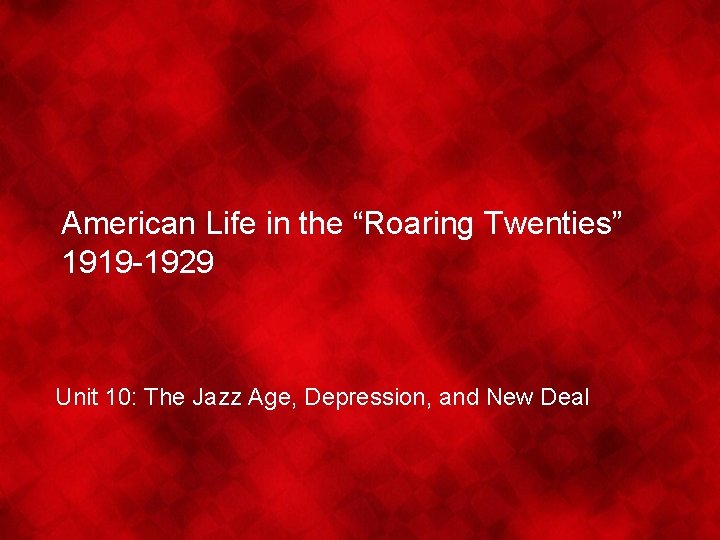 American Life in the “Roaring Twenties” 1919 -1929 Unit 10: The Jazz Age, Depression,