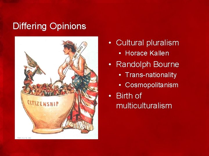 Differing Opinions • Cultural pluralism • Horace Kallen • Randolph Bourne • Trans-nationality •