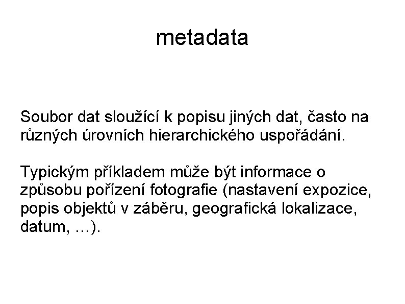 metadata Soubor dat sloužící k popisu jiných dat, často na různých úrovních hierarchického uspořádání.