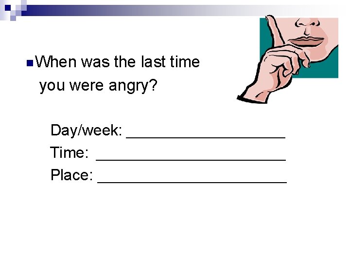 n When was the last time you were angry? Day/week: ___________ Time: _____________ Place: