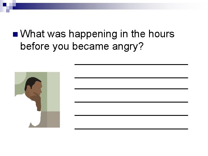 n What was happening in the hours before you became angry? ______________________ ______________________ 