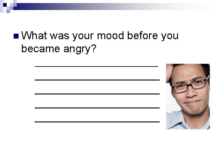 n What was your mood before you became angry? ____________________________________ 