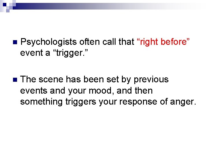 n Psychologists often call that “right before” event a “trigger. ” n The scene