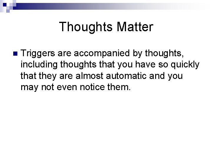 Thoughts Matter n Triggers are accompanied by thoughts, including thoughts that you have so