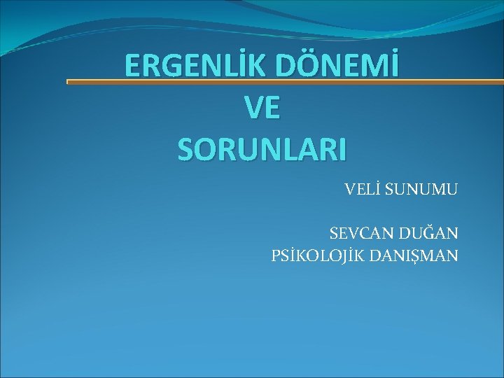 ERGENLİK DÖNEMİ VE SORUNLARI VELİ SUNUMU SEVCAN DUĞAN PSİKOLOJİK DANIŞMAN 