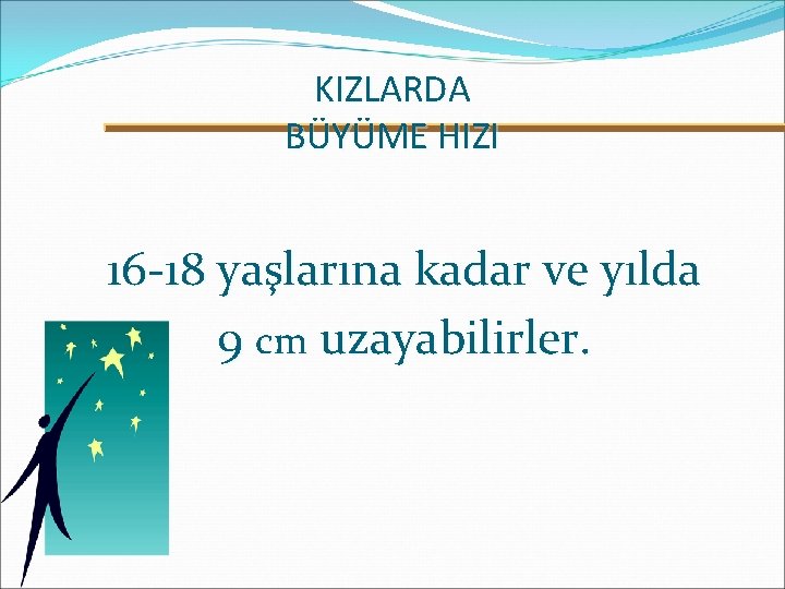 KIZLARDA BÜYÜME HIZI 16 -18 yaşlarına kadar ve yılda 9 cm uzayabilirler. 