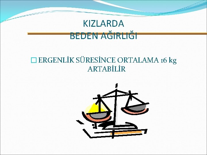 KIZLARDA BEDEN AĞIRLIĞI � ERGENLİK SÜRESİNCE ORTALAMA 16 kg ARTABİLİR 