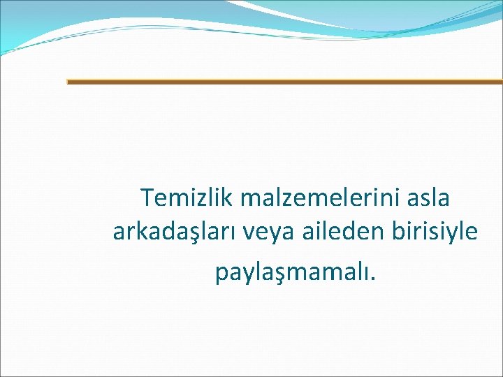 Temizlik malzemelerini asla arkadaşları veya aileden birisiyle paylaşmamalı. 