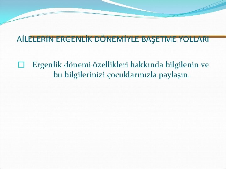 AİLELERİN ERGENLİK DÖNEMİYLE BAŞETME YOLLARI � Ergenlik dönemi özellikleri hakkında bilgilenin ve bu bilgilerinizi