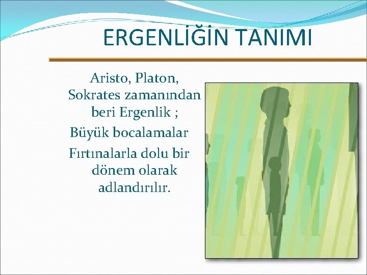 ERGENLİĞİN TANIMI Aristo, Platon, Sokrates zamanından beri Ergenlik ; Büyük bocalamalar Fırtınalarla dolu bir