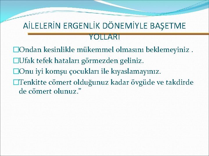 AİLELERİN ERGENLİK DÖNEMİYLE BAŞETME YOLLARI �Ondan kesinlikle mükemmel olmasını beklemeyiniz. �Ufak tefek hataları görmezden