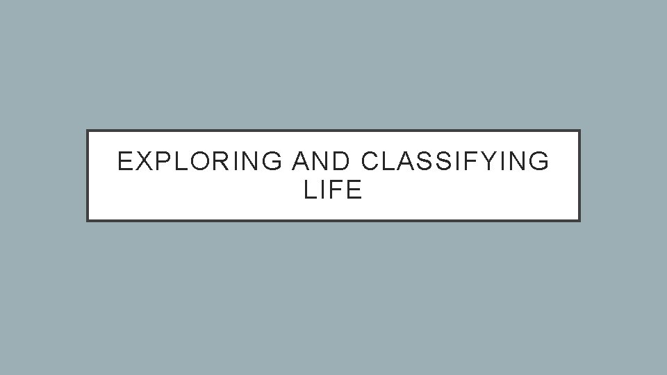 EXPLORING AND CLASSIFYING LIFE 