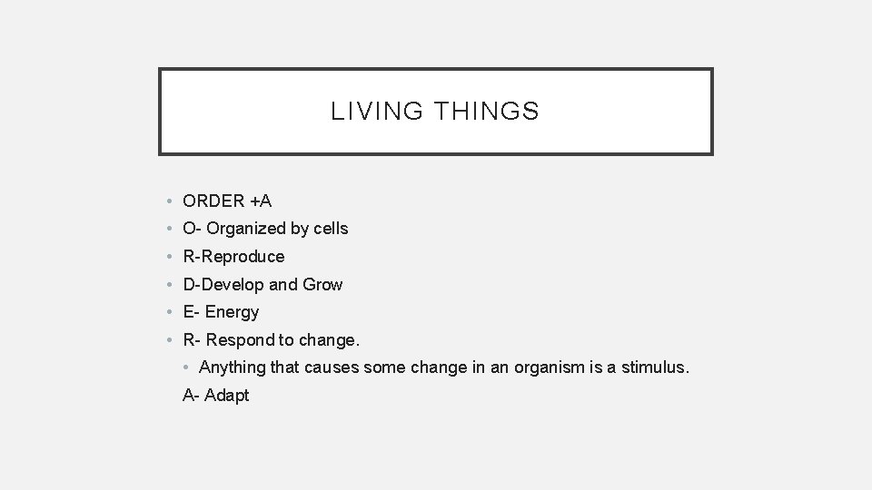 LIVING THINGS • ORDER +A • O- Organized by cells • R-Reproduce • D-Develop