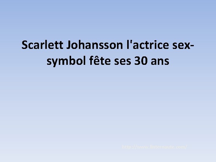 Scarlett Johansson l'actrice sexsymbol fête ses 30 ans http: //www. linternaute. com/ 