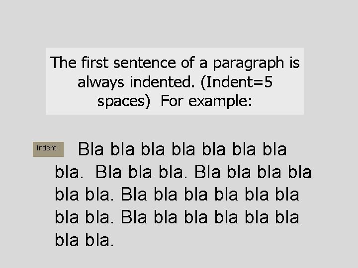 The first sentence of a paragraph is always indented. (Indent=5 spaces) For example: Bla