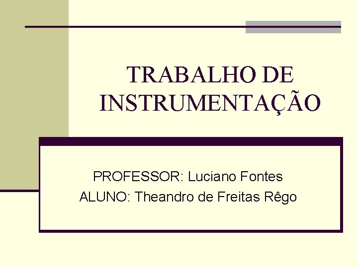 TRABALHO DE INSTRUMENTAÇÃO PROFESSOR: Luciano Fontes ALUNO: Theandro de Freitas Rêgo 