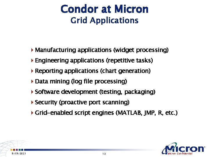 Condor at Micron Grid Applications 4 Manufacturing applications (widget processing) 4 Engineering applications (repetitive
