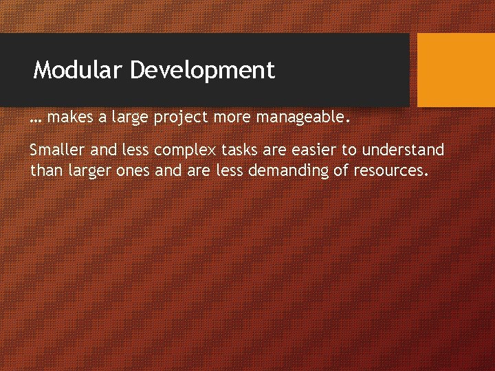 Modular Development … makes a large project more manageable. Smaller and less complex tasks