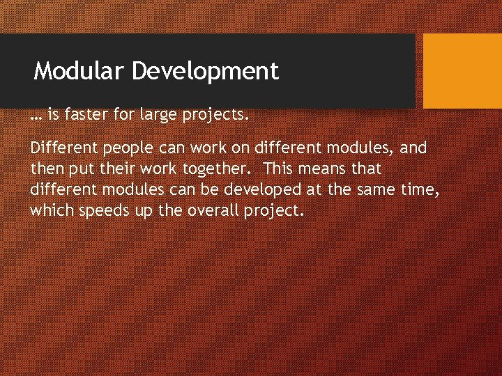Modular Development … is faster for large projects. Different people can work on different