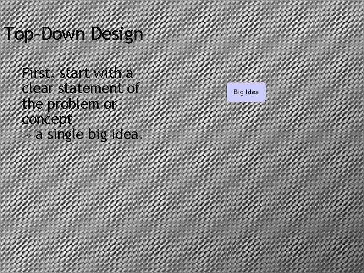 Top-Down Design First, start with a clear statement of the problem or concept –