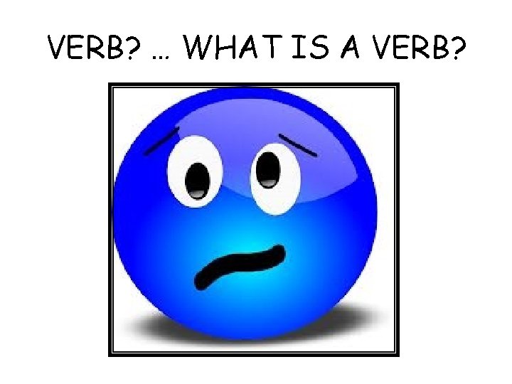 VERB? … WHAT IS A VERB? 