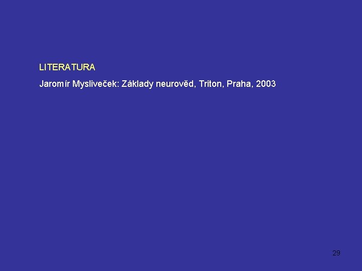 LITERATURA Jaromír Mysliveček: Základy neurověd, Triton, Praha, 2003 29 