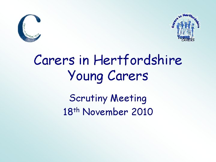 Carers in Hertfordshire Young Carers Scrutiny Meeting 18 th November 2010 