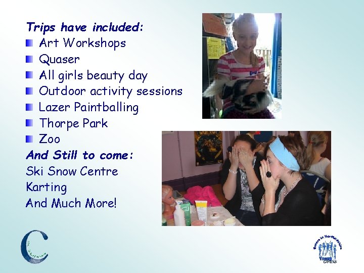 Trips have included: Art Workshops Quaser All girls beauty day Outdoor activity sessions Lazer
