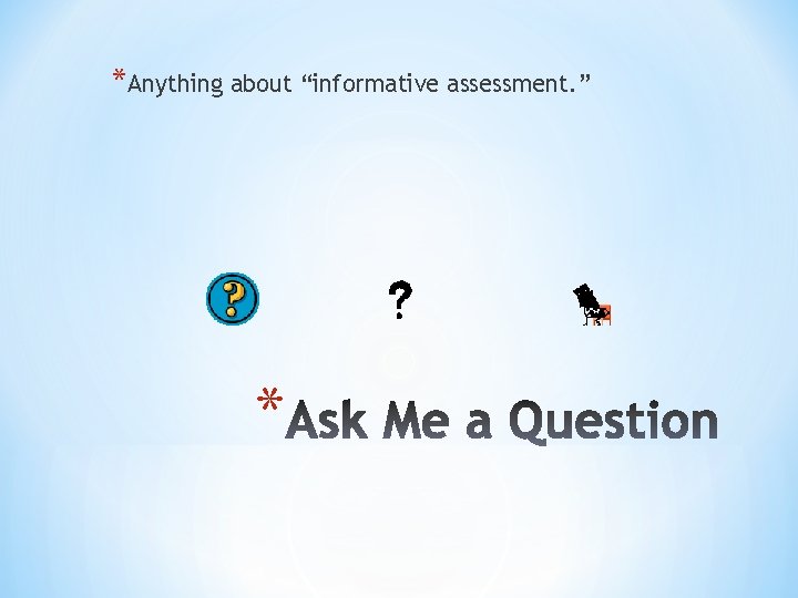 *Anything about “informative assessment. ” * 