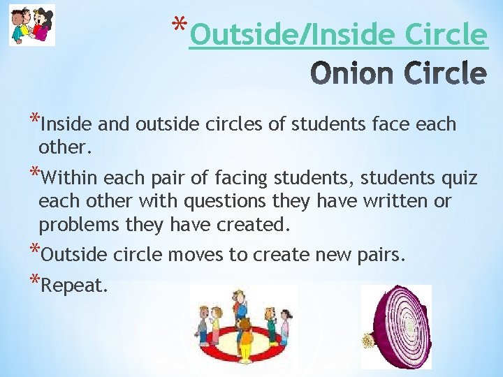 *Outside/Inside Circle *Inside and outside circles of students face each other. *Within each pair