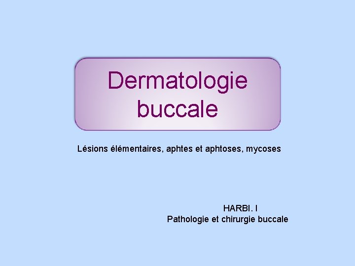 Dermatologie buccale Lésions élémentaires, aphtes et aphtoses, mycoses HARBI. I Pathologie et chirurgie buccale