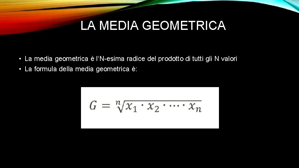 LA MEDIA GEOMETRICA • La media geometrica è l‘N-esima radice del prodotto di tutti