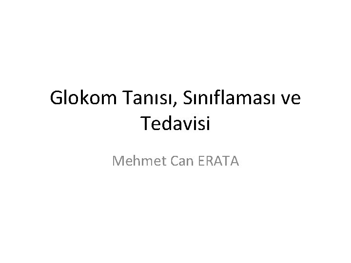 Glokom Tanısı, Sınıflaması ve Tedavisi Mehmet Can ERATA 