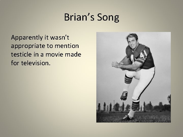 Brian’s Song Apparently it wasn’t appropriate to mention testicle in a movie made for
