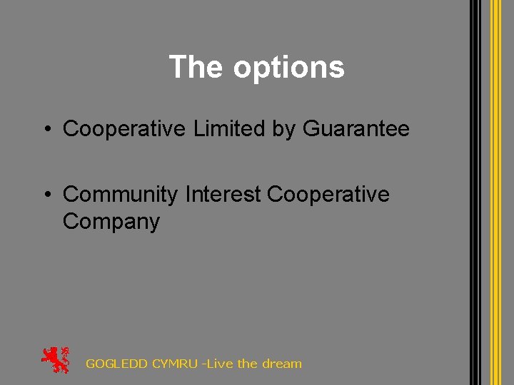 The options • Cooperative Limited by Guarantee • Community Interest Cooperative Company GOGLEDD CYMRU