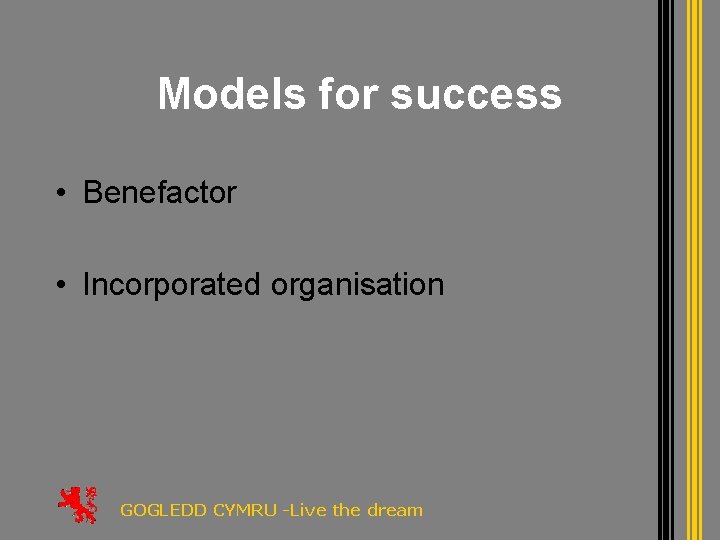 Models for success • Benefactor • Incorporated organisation GOGLEDD CYMRU -Live the dream 